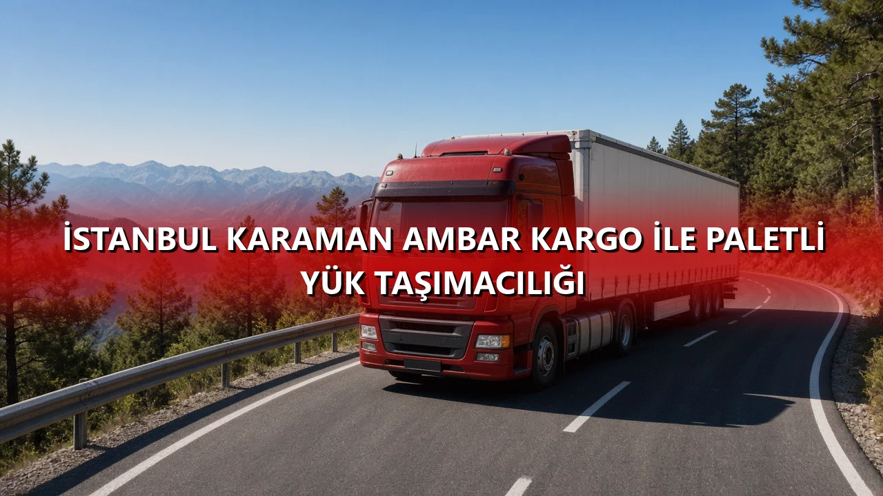 İstanbul Karaman Ambar Kargo İle Paletli Yük Taşımacılığı
