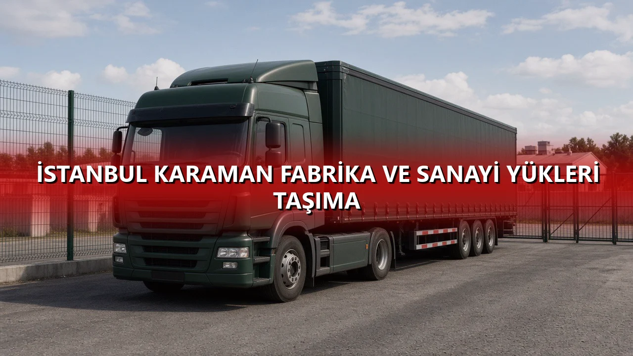 İstanbul Karaman Fabrika ve Sanayi Yükleri Taşıma