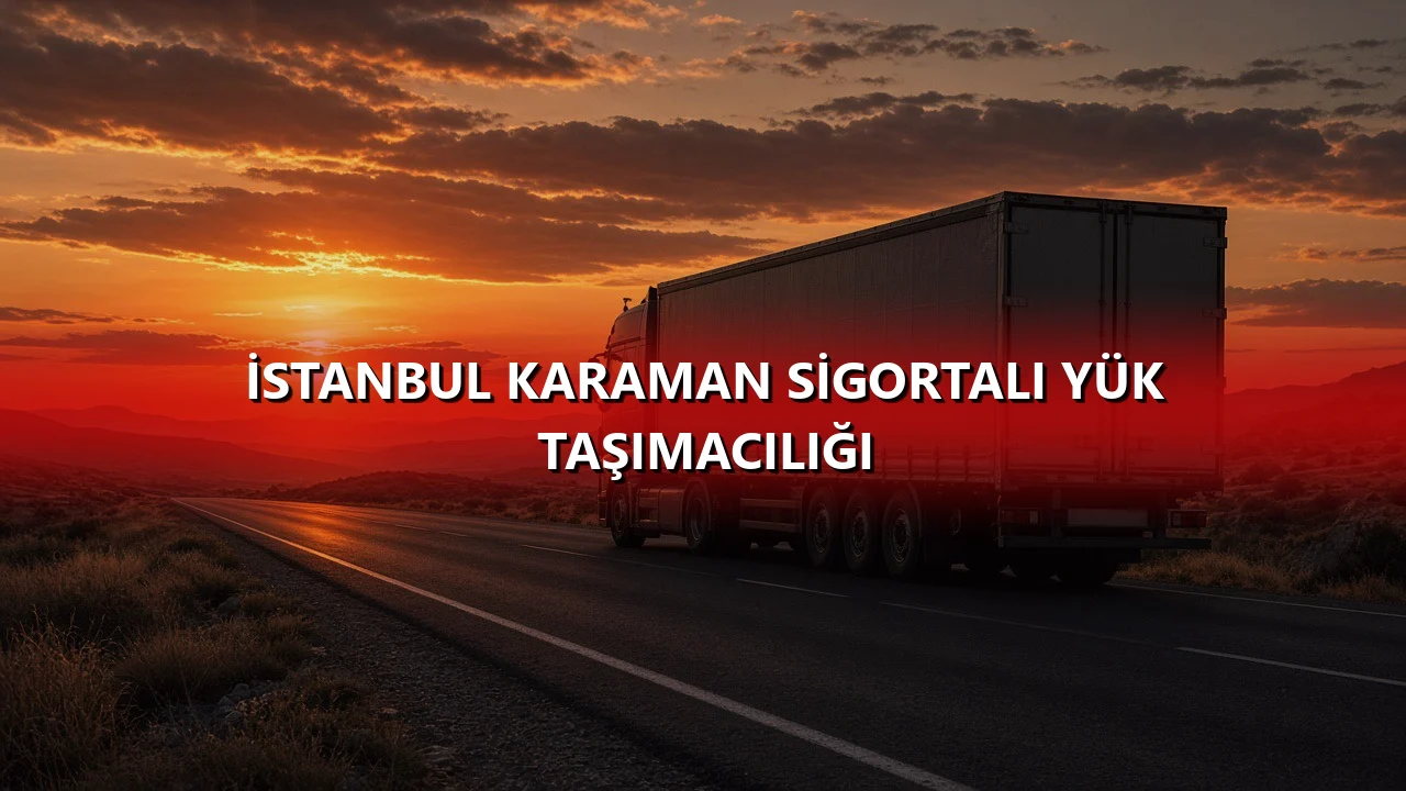İstanbul Karaman Sigortalı Yük Taşımacılığı